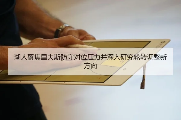 湖人聚焦里夫斯防守对位压力并深入研究轮转调整新方向
